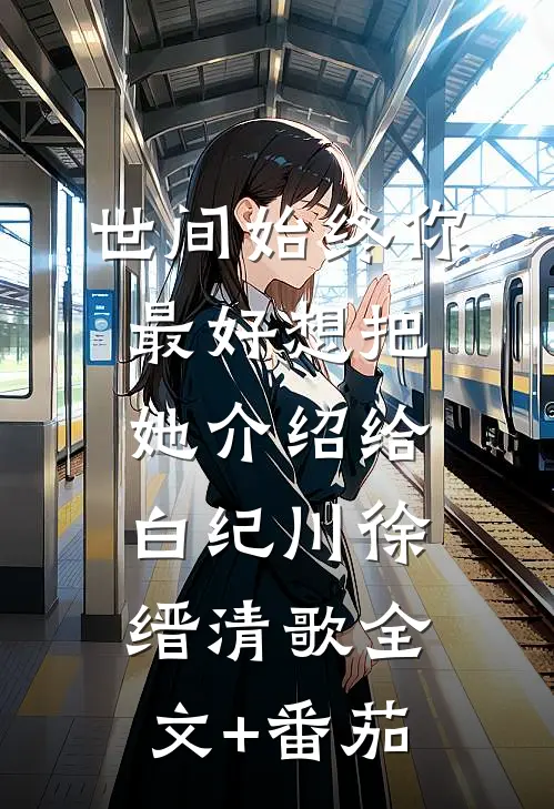 世间始终你最好-想把她介绍给白纪川徐缙清歌全文+番茄