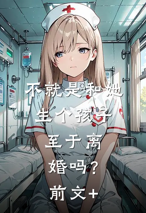 不就是和她生个孩子，至于离婚吗？前文+