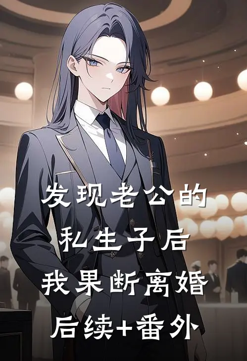 发现老公的私生子后，我果断离婚后续+番外