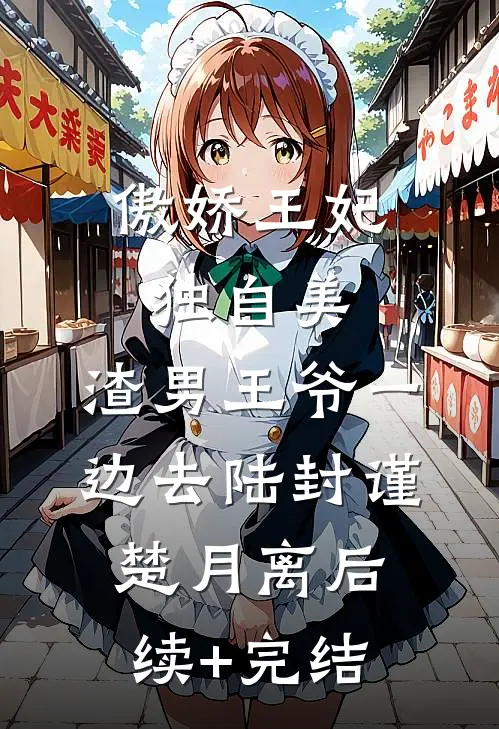 傲娇王妃独自美，渣男王爷一边去陆封谨楚月离后续+完结