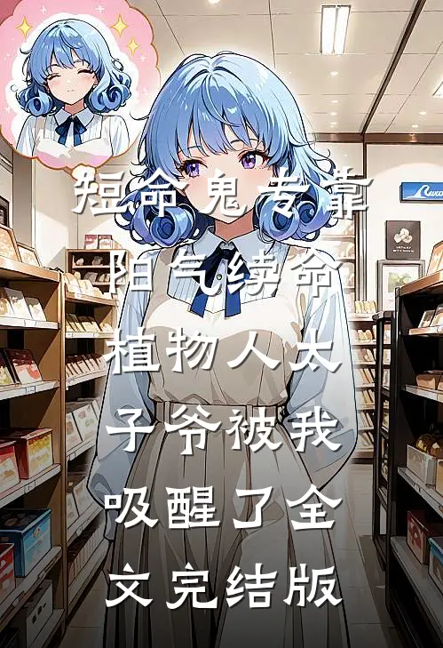 短命鬼专靠阳气续命，植物人太子爷被我吸醒了全文完结版