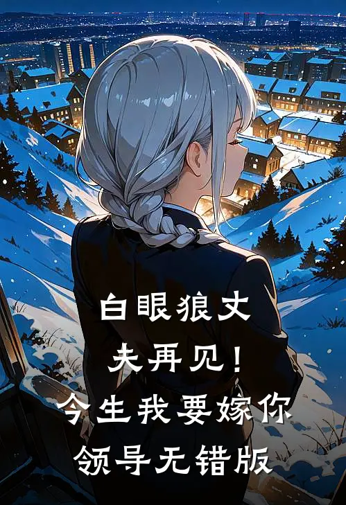 白眼狼丈夫再见！今生我要嫁你领导无错版