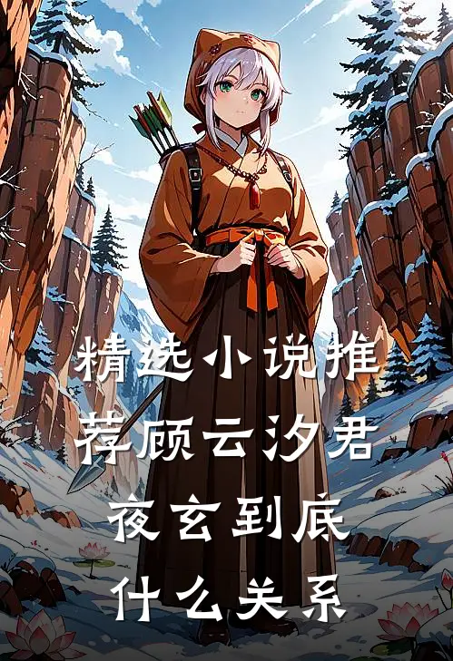 精选小说推荐顾云汐君夜玄到底什么关系
