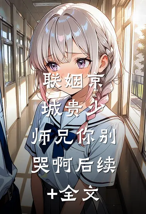 联姻京城贵少，师兄你别哭啊后续+全文