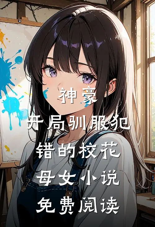 神豪，开局驯服犯错的校花母女小说免费阅读