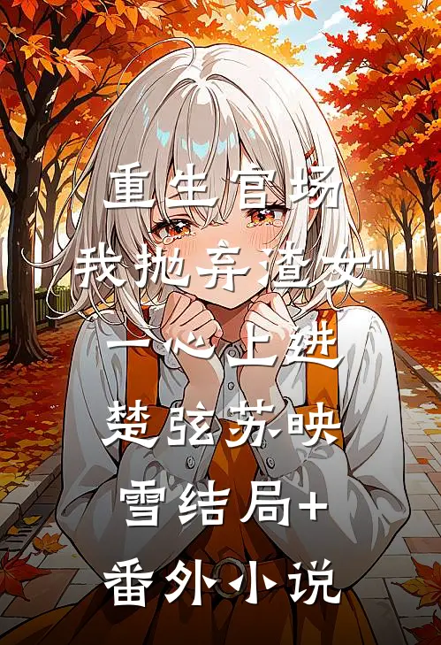 重生官场：我抛弃渣女，一心上进楚弦苏映雪结局+番外小说