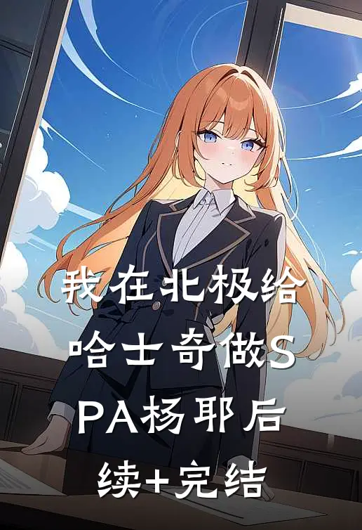 我在北极给哈士奇做SPA杨耶后续+完结
