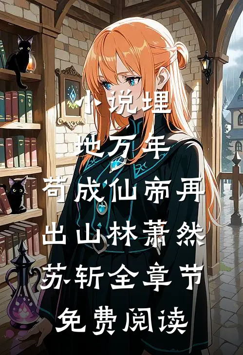 小说埋地万年，苟成仙帝再出山林萧然苏斩全章节免费阅读