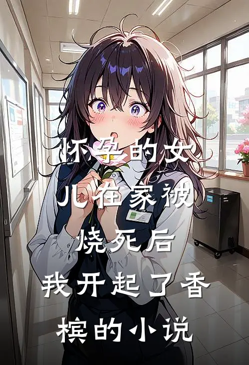 怀孕的女儿在家被烧死后，我开起了香槟的小说