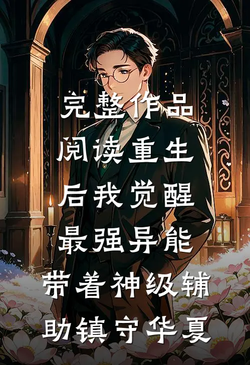完整作品阅读重生后我觉醒最强异能，带着神级辅助镇守华夏