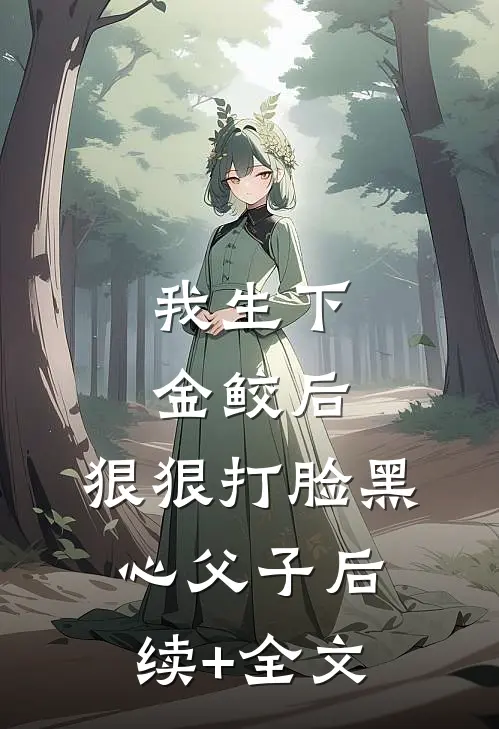 我生下金鲛后，狠狠打脸黑心父子后续+全文