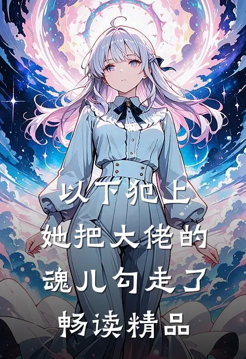 以下犯上，她把大佬的魂儿勾走了畅读精品