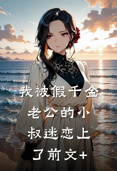 我被假千金老公的小叔迷恋上了前文+