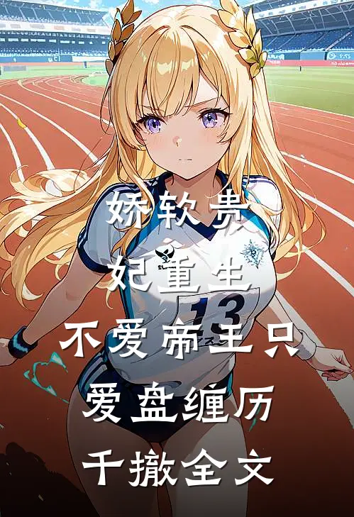 娇软贵妃重生：不爱帝王只爱盘缠历千撤全文