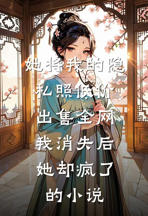 她将我的隐私照低价出售全网，我消失后她却疯了的小说