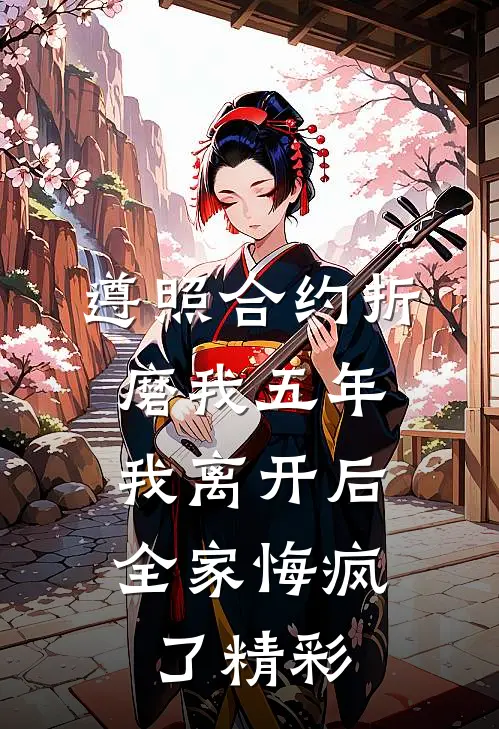 遵照合约折磨我五年，我离开后全家悔疯了精彩