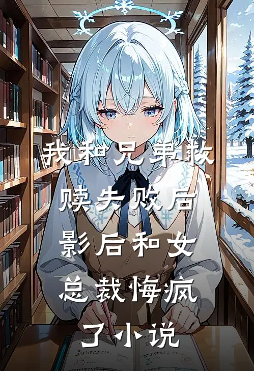 我和兄弟救赎失败后，影后和女总裁悔疯了小说