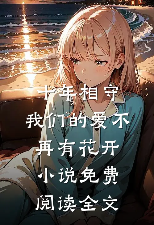 十年相守，我们的爱不再有花开小说免费阅读全文