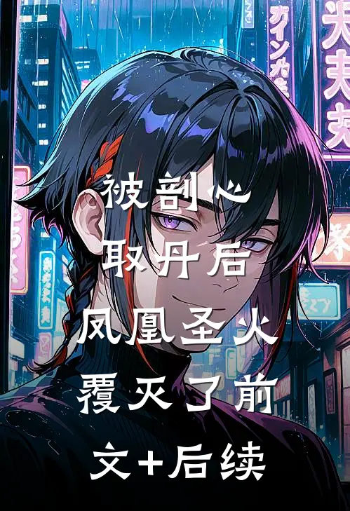 被剖心取丹后，凤凰圣火覆灭了前文+后续