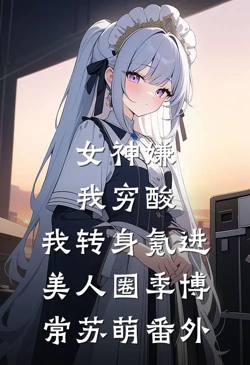 女神嫌我穷酸，我转身氪进美人圈季博常苏萌番外