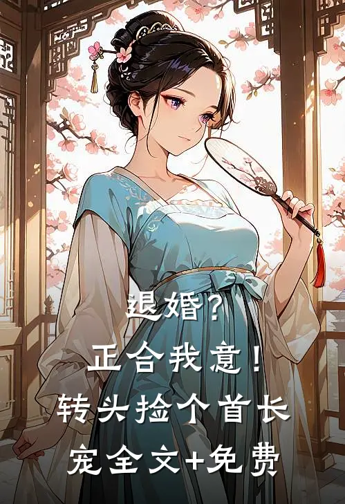 退婚？正合我意！转头捡个首长宠全文+免费