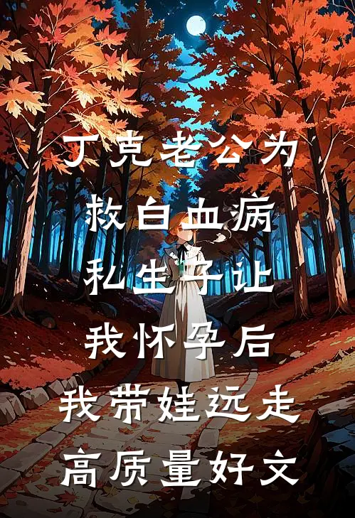 丁克老公为救白血病私生子让我怀孕后，我带娃远走高质量好文