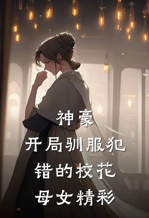 神豪，开局驯服犯错的校花母女精彩