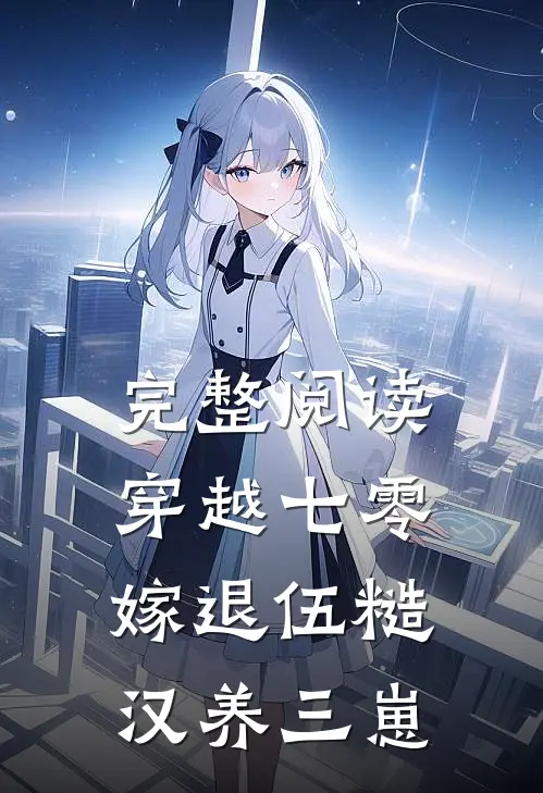 完整阅读穿越七零，嫁退伍糙汉养三崽