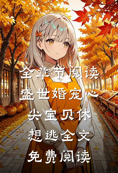 全章节阅读盛世婚宠心尖宝贝休想逃全文免费阅读