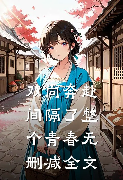 双向奔赴，间隔了整个青春无删减全文