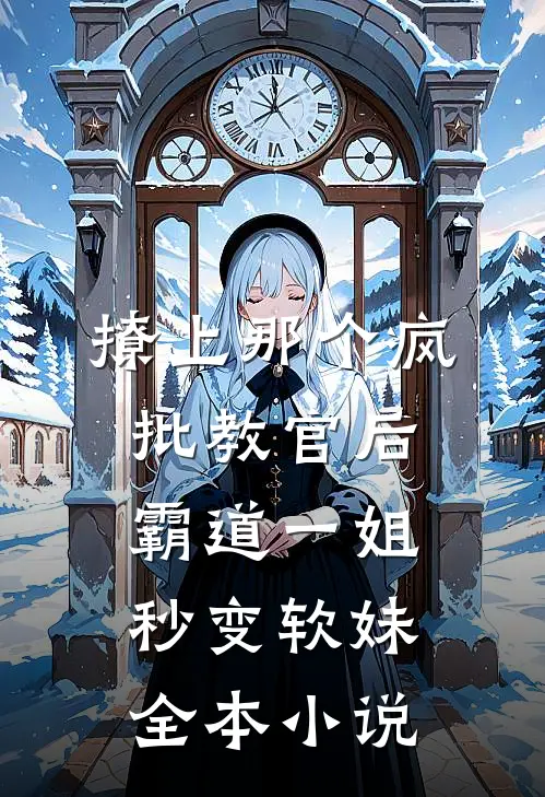 撩上那个疯批教官后，霸道一姐秒变软妹全本小说