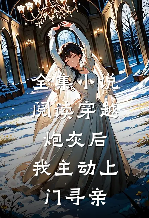 全集小说阅读穿越炮灰后，我主动上门寻亲