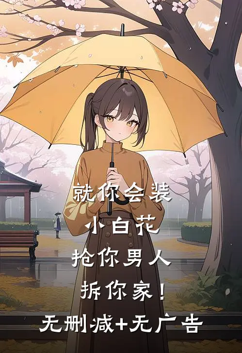 就你会装小白花，抢你男人拆你家！无删减+无广告