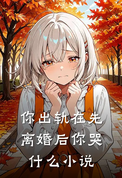 你出轨在先，离婚后你哭什么小说