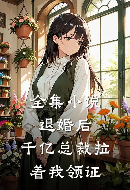 全集小说退婚后，千亿总裁拉着我领证