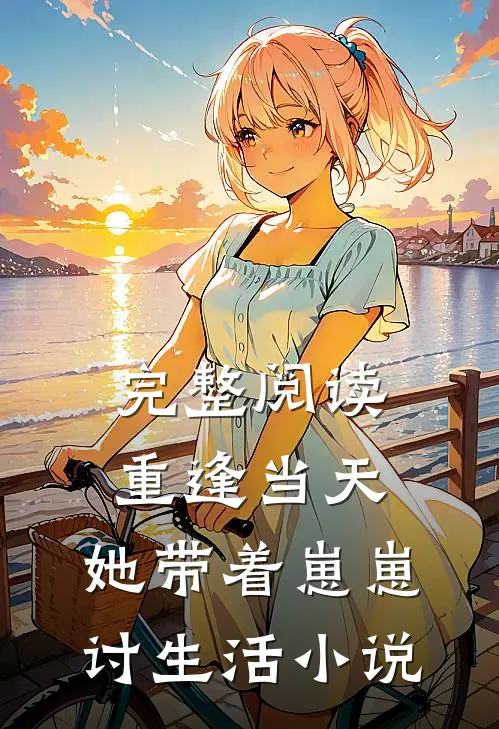 完整阅读重逢当天,她带着崽崽讨生活小说