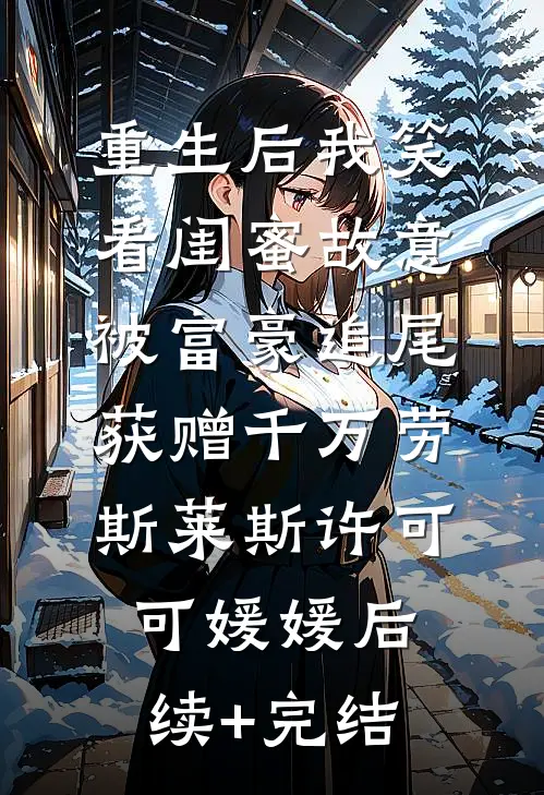 重生后我笑看闺蜜故意被富豪追尾，获赠千万劳斯莱斯许可可媛媛后续+完结