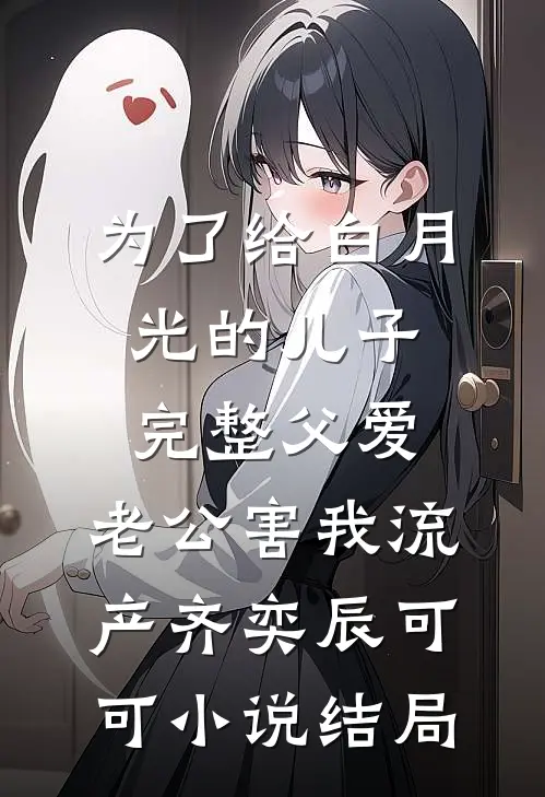 为了给白月光的儿子完整父爱，老公害我流产齐奕辰可可小说结局