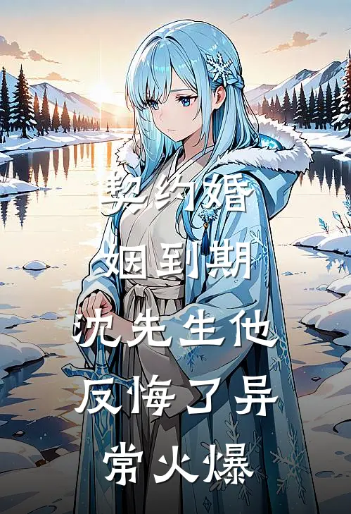 契约婚姻到期，沈先生他反悔了异常火爆