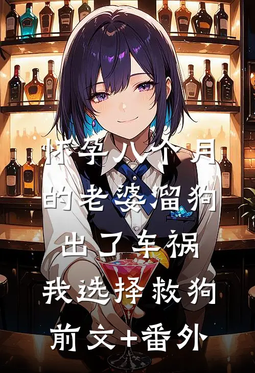怀孕八个月的老婆溜狗出了车祸，我选择救狗前文+番外