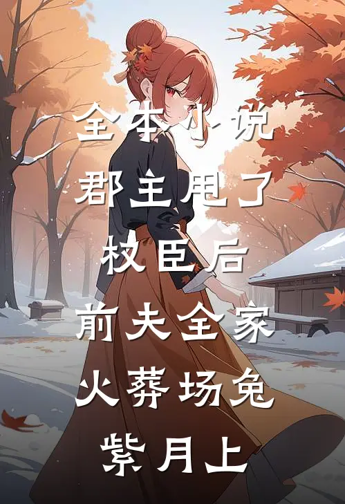 全本小说郡主甩了权臣后,前夫全家火葬场兔紫月上
