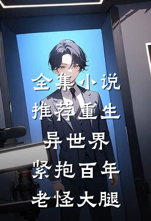全集小说推荐重生异世界：紧抱百年老怪大腿