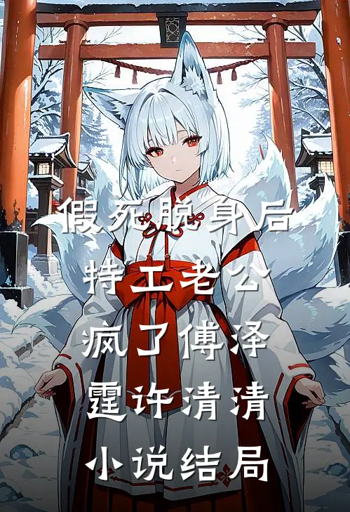 假死脱身后，特工老公疯了傅泽霆许清清小说结局