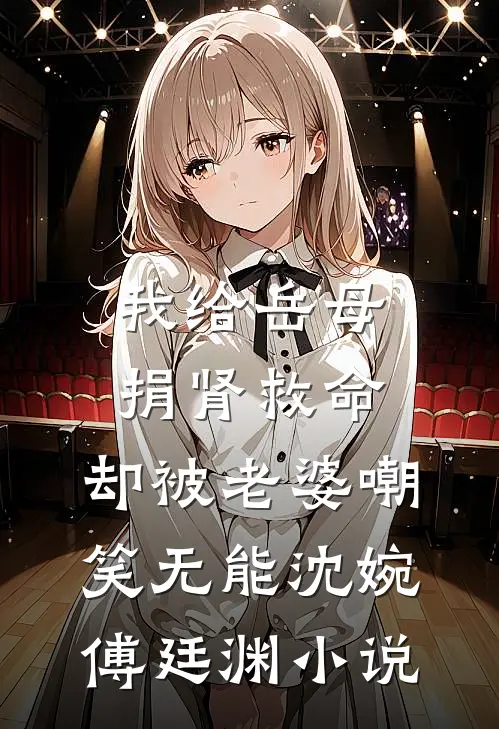 我给岳母捐肾救命，却被老婆嘲笑无能沈婉傅廷渊小说