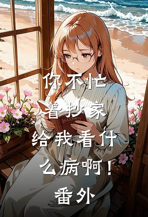你不忙着抄家，给我看什么病啊！番外