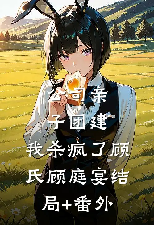 公司亲子团建，我杀疯了顾氏顾庭宴结局+番外