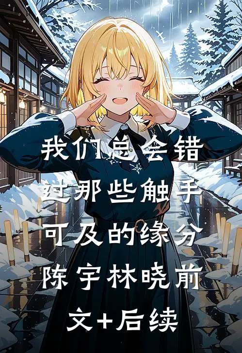 我们总会错过那些触手可及的缘分陈宇林晓前文+后续