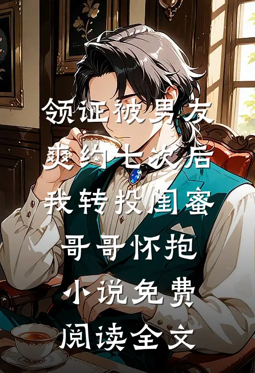 领证被男友爽约七次后，我转投闺蜜哥哥怀抱小说免费阅读全文