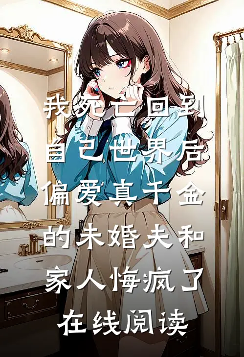 我死亡回到自己世界后，偏爱真千金的未婚夫和家人悔疯了在线阅读