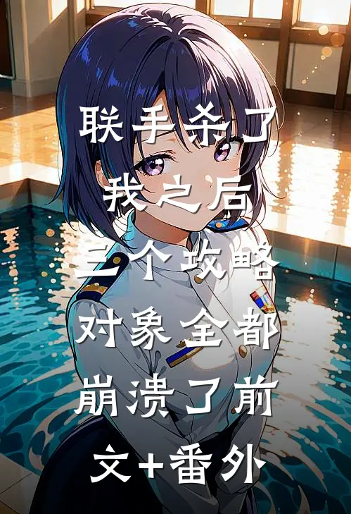 联手杀了我之后，三个攻略对象全都崩溃了前文+番外